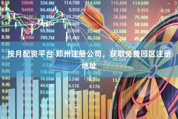 按月配资平台 郑州注册公司，获取免费园区注册地址