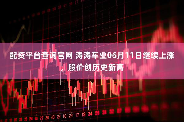 配资平台查询官网 涛涛车业06月11日继续上涨，股价创历史新高