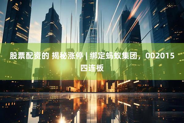 股票配资的 揭秘涨停 | 绑定蚂蚁集团，002015四连板