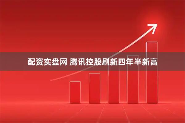 配资实盘网 腾讯控股刷新四年半新高