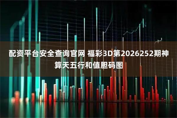配资平台安全查询官网 福彩3D第2026252期神算天五行和值胆码图