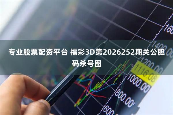 专业股票配资平台 福彩3D第2026252期关公胆码杀号图